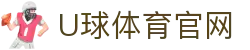 U球体育_世界杯足球直播_英超足球直播_亚洲球直播_五大联赛在线直播